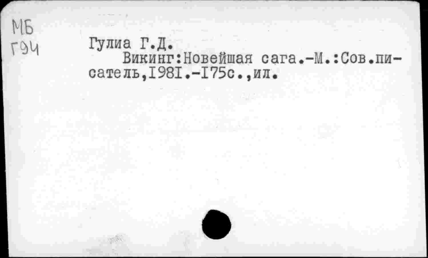 ﻿МБ
ГМ1 Гулиа Г.Д.
Викинг:Новейшая сага.-М.:Сов.пи-сате ль, 1981.-175с. , ил.